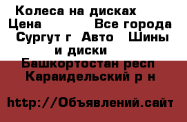 Колеса на дисках r13 › Цена ­ 6 000 - Все города, Сургут г. Авто » Шины и диски   . Башкортостан респ.,Караидельский р-н